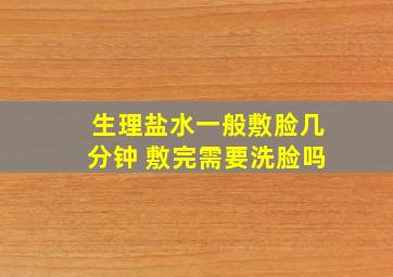 生理盐水一般敷脸几分钟 敷完需要洗脸吗